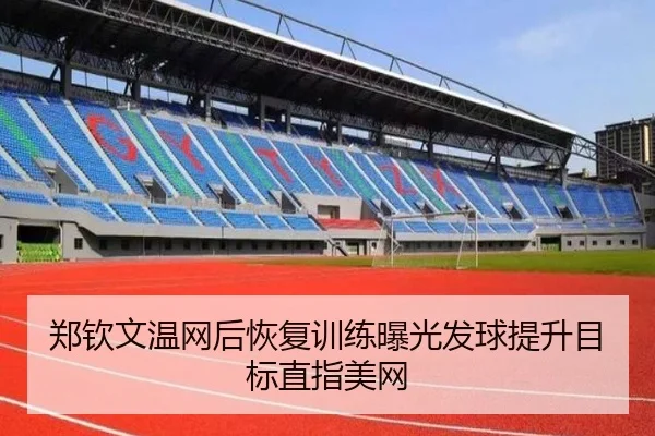 郑钦文温网后恢复训练曝光发球提升目标直指美网